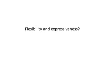 Flexibility and expressiveness?
 
