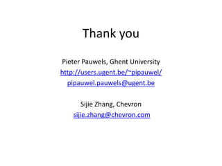 Thank you
Pieter Pauwels, Ghent University
http://users.ugent.be/~pipauwel/
pipauwel.pauwels@ugent.be
Sijie Zhang, Chevron
sijie.zhang@chevron.com
 
