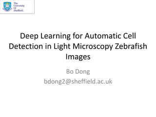 Deep Learning for Automatic Cell
Detection in Light Microscopy Zebrafish
Images
Bo Dong
bdong2@sheffield.ac.uk
 