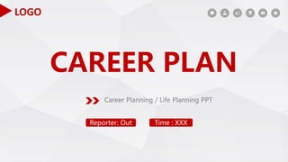 Reporter: Out Time : XXX
Career Planning / Life Planning PPT
CAREER PLAN
LOGO
 