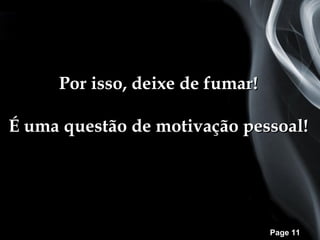 Por isso, deixe de fumar!

É uma questão de motivação pessoal!




                                 Page 11
 