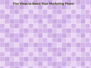 Five Ways to Boost Your Marketing Power 
 