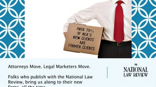 Attorneys Move. Legal Marketers Move.
Folks who publish with the National Law
Review, bring us along to their new
 