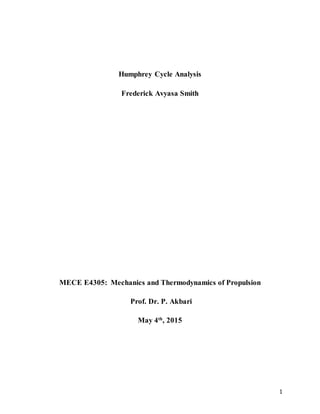 1
Humphrey Cycle Analysis
Frederick Avyasa Smith
MECE E4305: Mechanics and Thermodynamics of Propulsion
Prof. Dr. P. Akbari
May 4th
, 2015
 