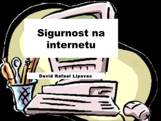 Sigurnost na
  internetu

David Rafael Lipovac
 