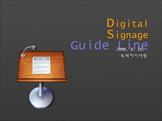 Digital
Signage
Guide Line2008. 8. 26.
옥외미디어팀
 