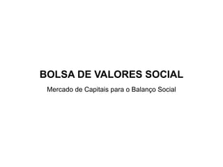 BOLSA DE VALORES SOCIAL Mercado de Capitais para o Balanço Social 