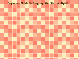 Beginners Guide To Blogging, Get Started Right! 
 