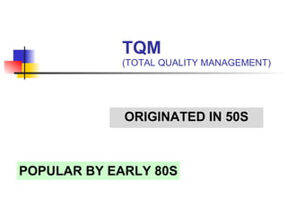 TQM (TOTAL QUALITY MANAGEMENT) ORIGINATED IN 50S POPULAR BY EARLY 80S 