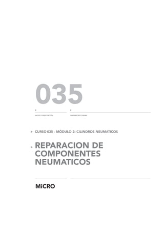 > CURSO 035 - MÓDULO 2: CILINDROS NEUMATICOS
> REPARACION DE
COMPONENTES
NEUMATICOS
035
MICRO CAPACITACIÓN
<
WWW.MICRO.COM.AR
<
 