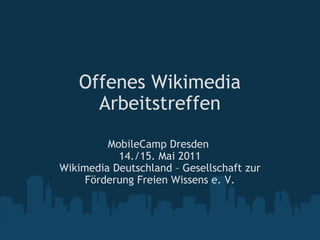 Offenes Wikimedia Arbeitstreffen MobileCamp Dresden  14./15. Mai 2011 Wikimedia Deutschland – Gesellschaft zur Förderung Freien Wissens e. V. 