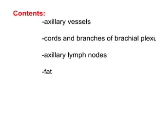 Contents:
-axillary vessels
-cords and branches of brachial plexu
-axillary lymph nodes
-fat
 