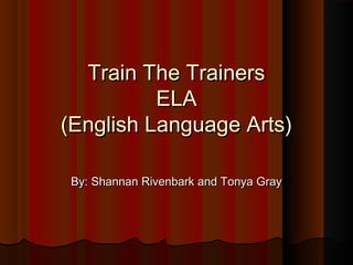 Train The TrainersTrain The Trainers
ELAELA
(English Language Arts)(English Language Arts)
By: Shannan Rivenbark and Tonya GrayBy: Shannan Rivenbark and Tonya Gray
 