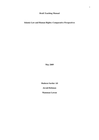 1


                Draft Teaching Manual



Islamic Law and Human Rights: Comparative Perspectives




                      May 2009




                  Shaheen Sardar Ali

                   Javaid Rehman

                   Mamman Lawan
 