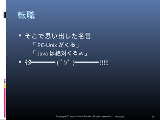 転職
 そこで思い出した名言
 「 PC-Unix がくる」
 「 Java は絶対くるよ」
 ｷﾀ━━━━━━ ( ﾟ∀ﾟ ) !!!!!━━━━━━
2007/7/19 34Copyright (C) 2007 Yoichiro T...