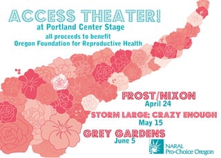 Access Theater!
at Portland Center Stage
Frost/Nixon
Storm Large: Crazy Enough
Grey Gardens
April 24
May 15
June 5
all proceeds to benefit
Oregon Foundation for Reproductive Health
 