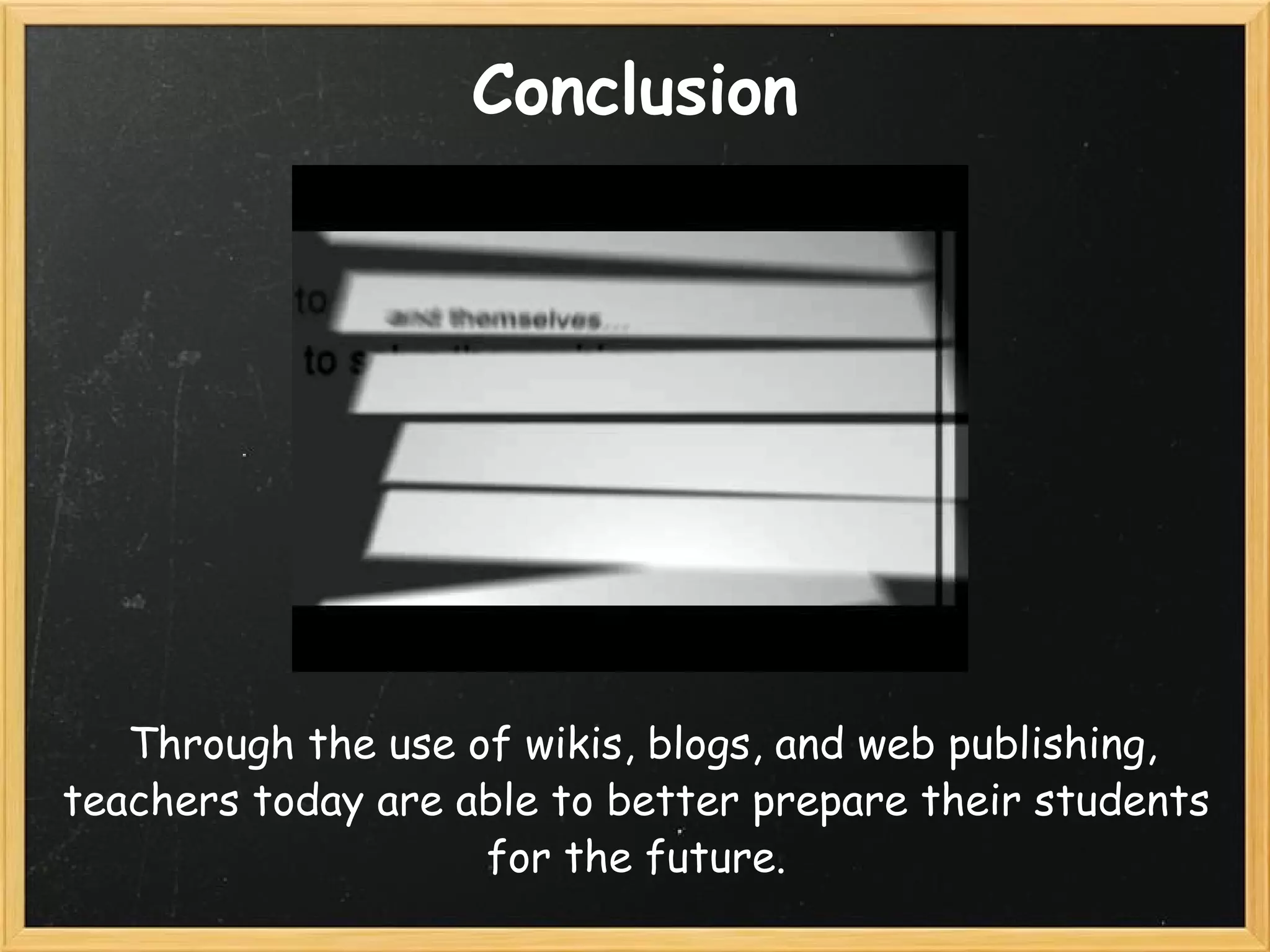 Conclusion   Through the use of wikis, blogs, and web publishing, teachers today are able to better prepare their students for the future. 