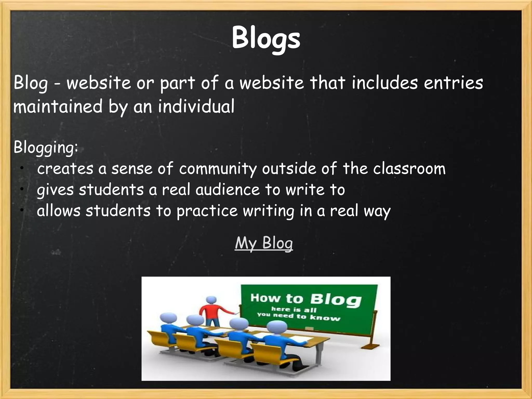 Blogs Blog - website or part of a website that includes entries maintained by an individual   Blogging:  creates a sense of community outside of the classroom gives students a real audience to write to allows students to practice writing in a real way     My Blog   
