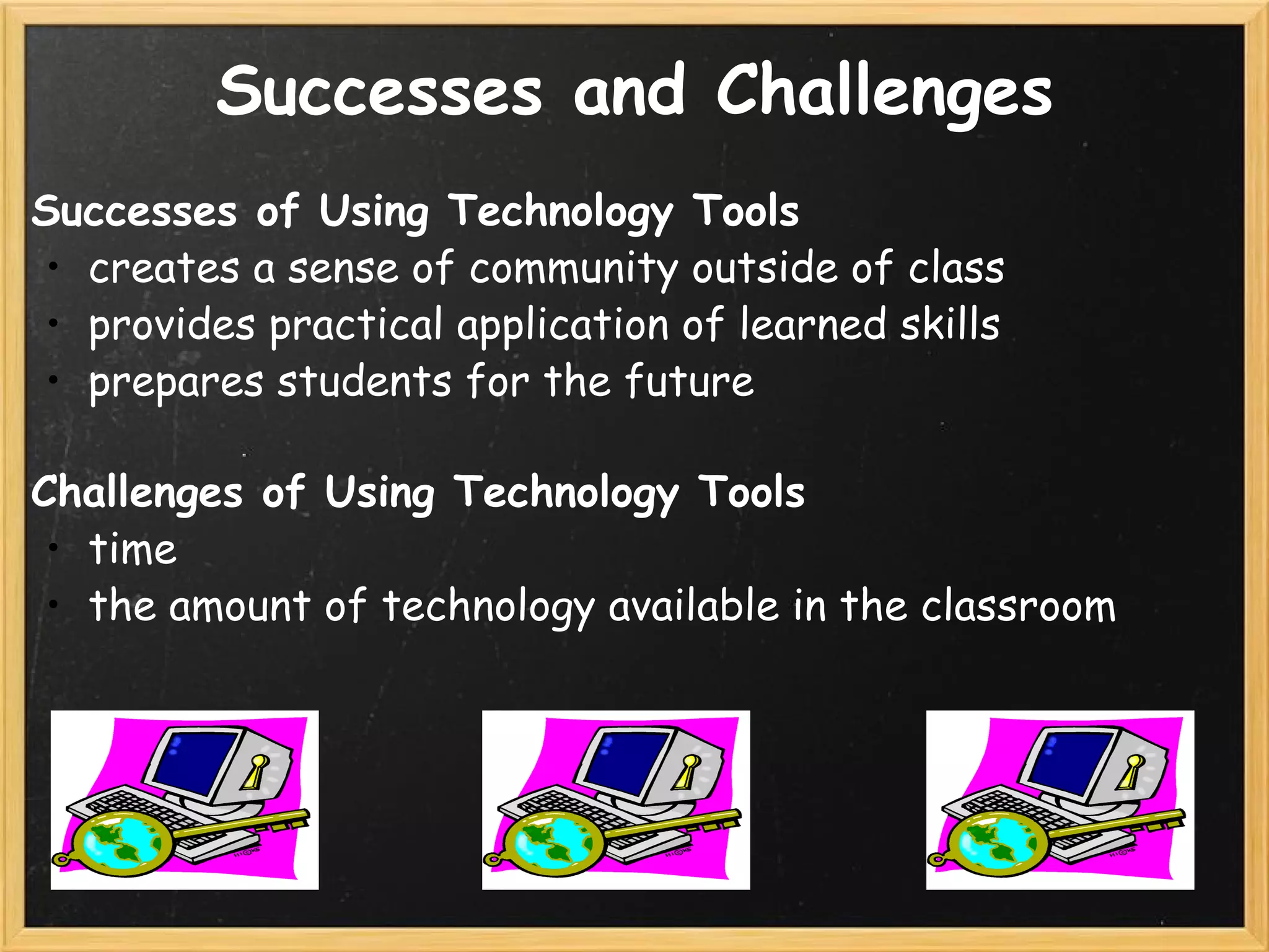 Successes and Challenges Successes of Using Technology Tools   creates a sense of community outside of class provides practical application of learned skills prepares students for the future     Challenges of Using Technology Tools time the amount of technology available in the classroom 