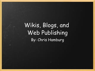 Wikis, Blogs, and  Web Publishing By: Chris Hamburg 