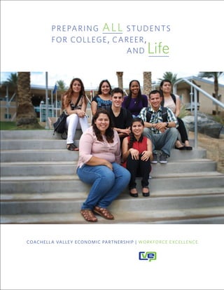 PREPARING ALL STUDENTS
AND Life
FOR COLLEGE, CAREERS,
PREPARING ALL STUDENTS
FOR COLLEGE, CAREER,
AND Life
COACHELLA VALLEY ECONOMIC PARTNERSHIP | WORKFORCE EXCELLENCE
 