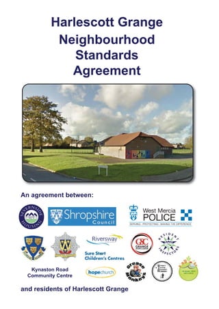 Harlescott Grange
Neighbourhood
Standards
Agreement
An agreement between:
and residents of Harlescott Grange
This document is also available in:
For copies of this information in an alternative format, please
contact Severnside Housing on 01743 285000 or 0300 300 0059.
Kynaston Road
Community Centre
 