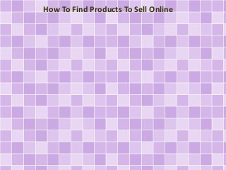 How To Find Products To Sell Online 
 