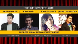 THE IMPROVISERS 2016
Date: 24th Sept 2016 Venue:DUCTAC, Mall of the Emirates Time: 8:00 pm
THE BEST INDIAN IMPROV COMEDY GROUP
ABISH MATHEW | KANAN GILL | KANEEZ SURKA | KENNY SEBASTIAN
 