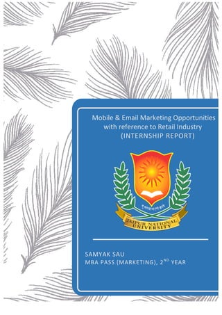 Mobile	&	Email	Marketing	Opportunities	
with	reference	to	Retail	Industry	
					(INTERNSHIP	REPORT)	
SAMYAK	SAU	
MBA	PASS	(MARKETING),	2ND
	YEAR	
						
 