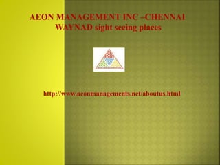http://www.aeonmanagements.net/aboutus.html
AEON MANAGEMENT INC –CHENNAI
WAYNAD sight seeing places
 