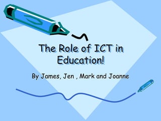 The Role of ICT in
Education!
By James, Jen , Mark and Joanne
 