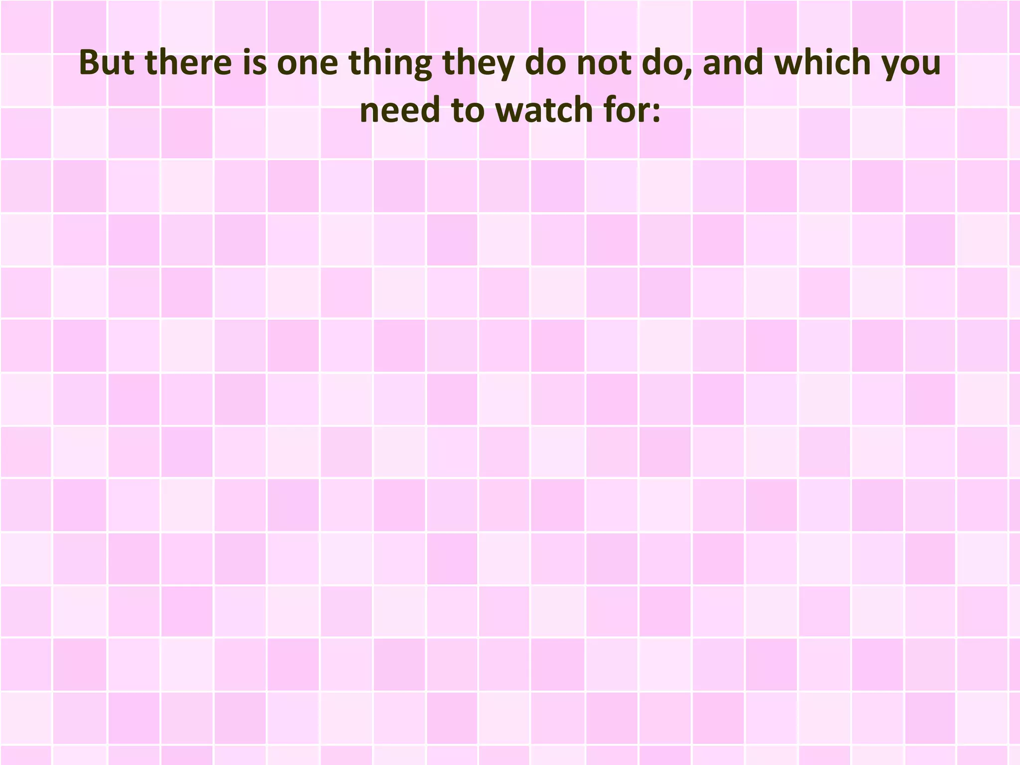 But there is one thing they do not do, and which you
need to watch for:
 