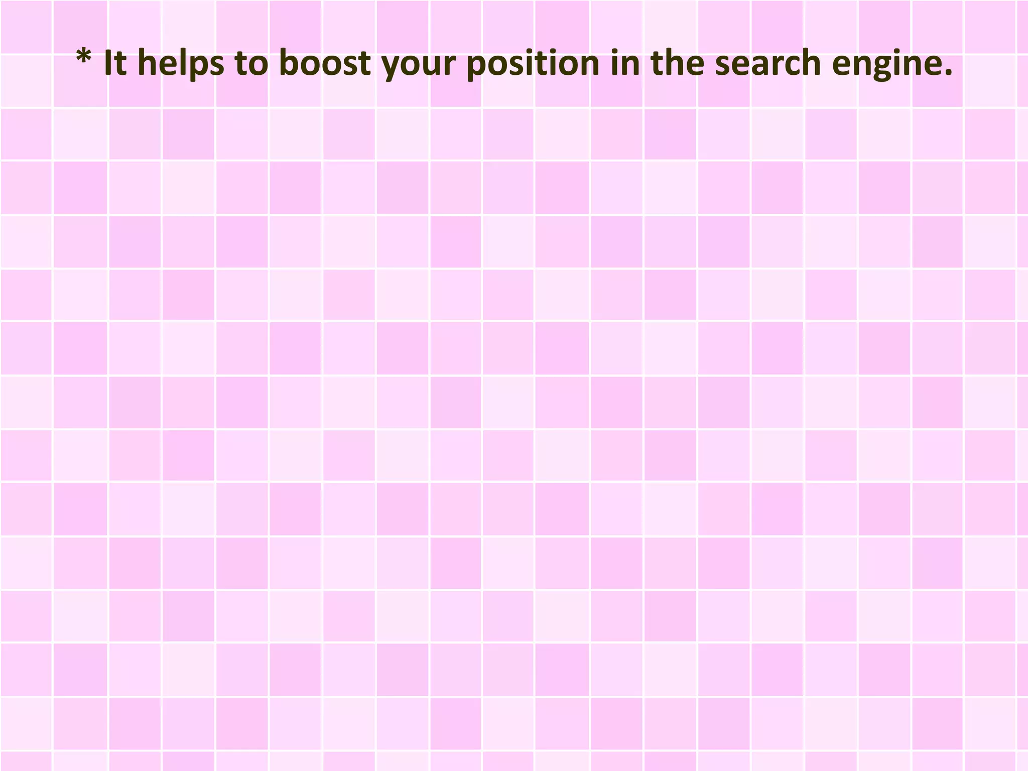 * It helps to boost your position in the search engine.
 