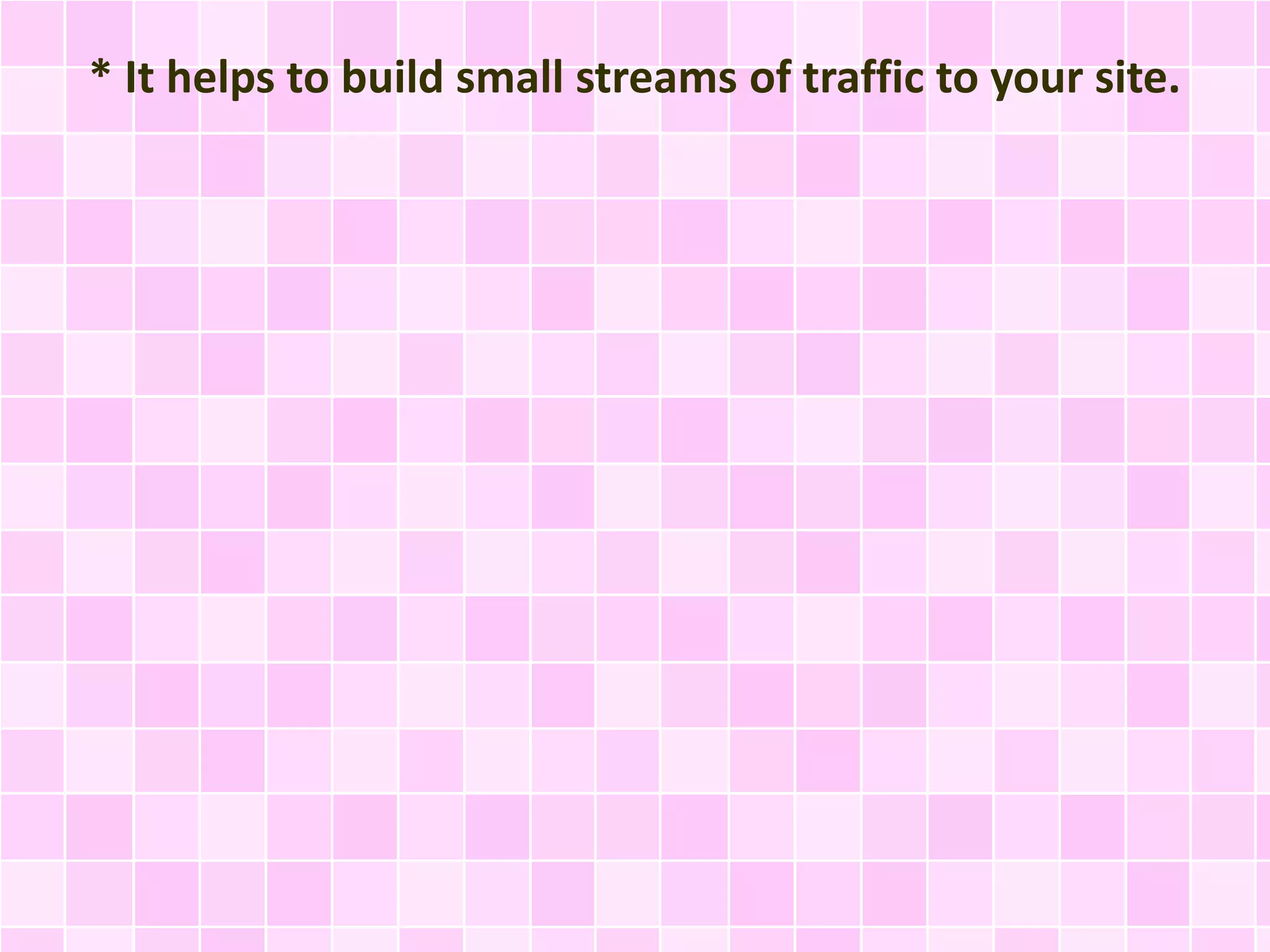 * It helps to build small streams of traffic to your site.
 