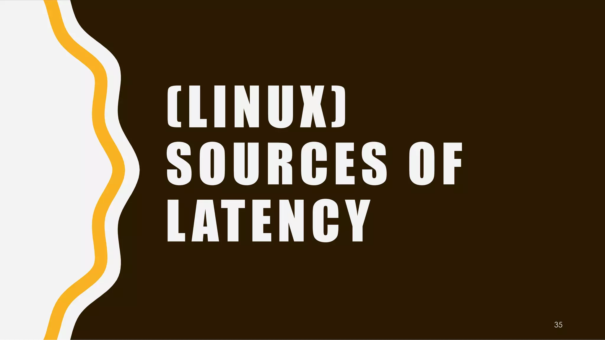 (LINUX)
SOURCES OF
LATENCY
35
 
