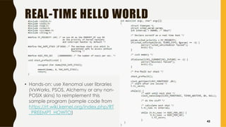 REAL-TIME HELLO WORLD
• Hands-on: use Xenomai user libraries
(VxWorks, PSOS, Alchemy or any non-
POSIX skins) to reimplement this
sample program (sample code from
https://rt.wiki.kernel.org/index.php/RT
_PREEMPT_HOWTO)
43
 
