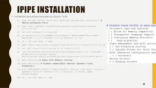 IPIPE INSTALLATION
• Installation procedure example for Ubuntu 14.04
1. sudo apt-get install devscripts debhelper dh-kpatches checkinstall #
debian packaging tools
2. wget http://xenomai.org/downloads/xenomai/stable/latest/xenomai-
3.0.2.tar.bz2
3. tar xjvf xenomai-3.0.2.tar.bz2
4. cd xenomai-3.0.2 && DEBEMAIL="your@email" DEBFULLNAME="Your Name"
debchange -v 3.0.2 Release 3.0.2 && debuild -uc –us
5. cd .. && sudo dpkg -i *deb
6. wget https://www.kernel.org/pub/linux/kernel/v3.x/linuµx-3.18.20.tar.gz
7. tar xzvf linux-3.18.20.tar.gz && cd linux-3.18.20
8. /usr/src/xenomai-kernel-source/scripts/prepare-kernel.sh --arch=x86 --
ipipe=/usr/src/xenomai-kernel-
source/kernel/cobalt/arch/x86/patches/ipipe-core-3.18.20-x86-6.patch
9. make oldconfig # reply with default choices
10. make menuconfig # disable undesirable feature (dynamic clock
frequency…)
11. sudo CONCURRENCY_LEVEL=5 CLEAN_SOURCE=no fakeroot make-kpkg --initrd --
append-to-version -xenomai-3.0.2 --revision 1.0 kernel_image
kernel_headers
12. cd .. && sudo dpkg -i *deb
55
 