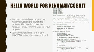 HELLO WORLD FOR XENOMAI/COBALT
• Hands-on: rebuild your program for
Xenomai/Cobalt and launch the
program. Find the file in directory
/proc/xenomai/ with CPU usage of your
program.
• Quick question: in file « stat », does
MSW/CSW values change over time ?
67
 