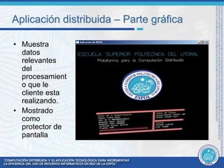 Aplicación distribuida – Parte gráfica 
• Muestra 
datos 
relevantes 
del 
procesamient 
o que le 
cliente esta 
realizando. 
• Mostrado 
como 
protector de 
pantalla 
 