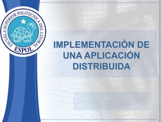 IMPLEMENTACIÓN DE 
UNA APLICACIÓN 
DISTRIBUIDA 
 
