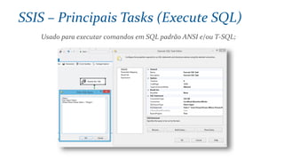 Usado para executar comandos em SQL padrão ANSI e/ou T-SQL;
SSIS – Principais Tasks (Execute SQL)
 