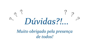Muito obrigado pela presença
de todos!
Dúvidas?!...
 