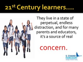 They live in a state of
perpetual, endless
distraction, and for many
parents and educators,
it's a source of real
concern.
 