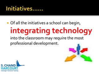  Of all the initiatives a school can begin,
integrating technology
into the classroom may require the most
professional development.
 