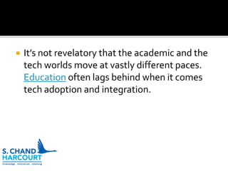  It’s not revelatory that the academic and the
tech worlds move at vastly different paces.
Education often lags behind when it comes
tech adoption and integration.
 