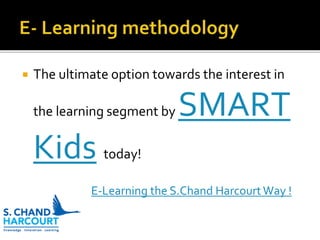  The ultimate option towards the interest in
the learning segment by SMART
Kids today!
E-Learning the S.Chand Harcourt Way !
 