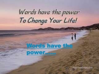 Words have the
power……
 