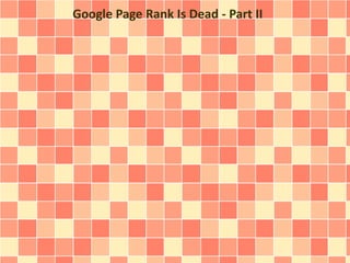Google Page Rank Is Dead - Part II 
 