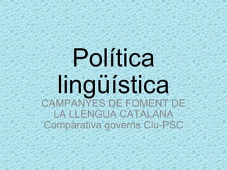Política lingüística CAMPANYES DE FOMENT DE LA LLENGUA CATALANA Comparativa governs Ciu-PSC 