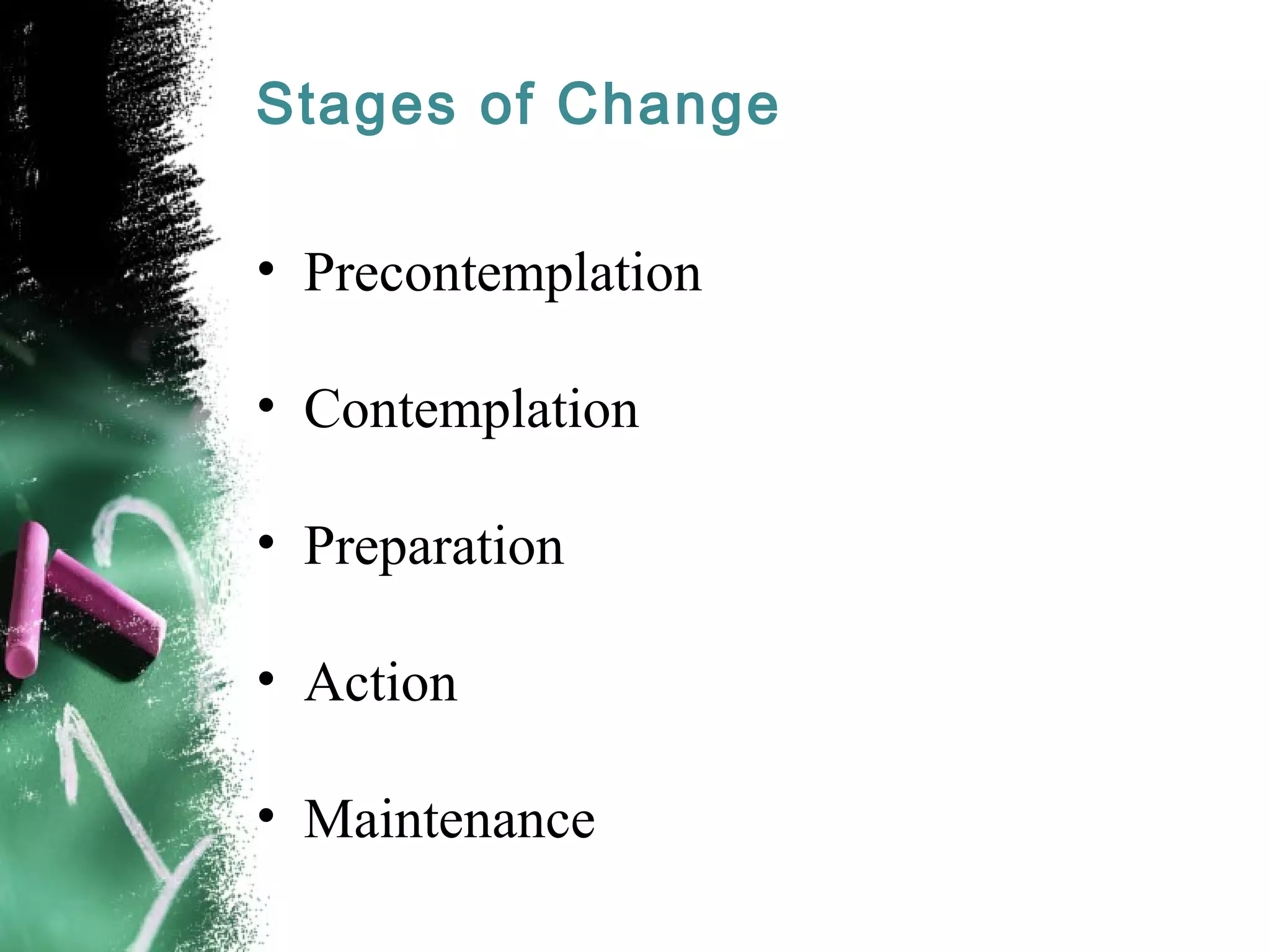 Stages of Change
• Precontemplation
• Contemplation
• Preparation
• Action
• Maintenance
 